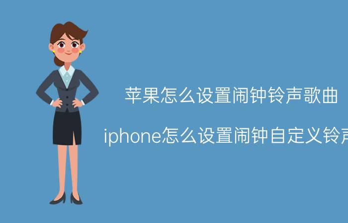 苹果怎么设置闹钟铃声歌曲 iphone怎么设置闹钟自定义铃声？